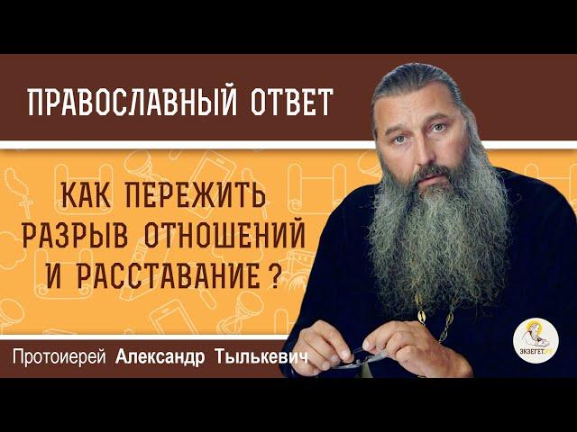 КАК ПЕРЕЖИТЬ РАЗРЫВ ОТНОШЕНИЙ И РАССТАВАНИЕ ?  Протоиерей Александр Тылькевич