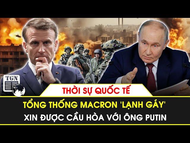 Thời sự Quốc tế | Tổng thống Macron 'lạnh gáy’, xin được cầu hòa với ông Putin | TGN