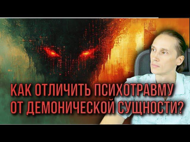 Как отличить ПСИХОТРАВМУ от подселения ДЕМОНИЧЕСКОЙ сущности?