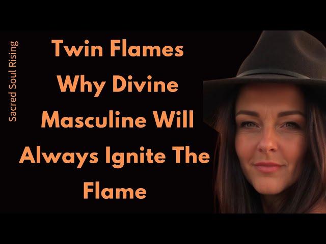 Twin Flames Why Divine Masculine Will Always Ignite The Flame in Divine Feminine 