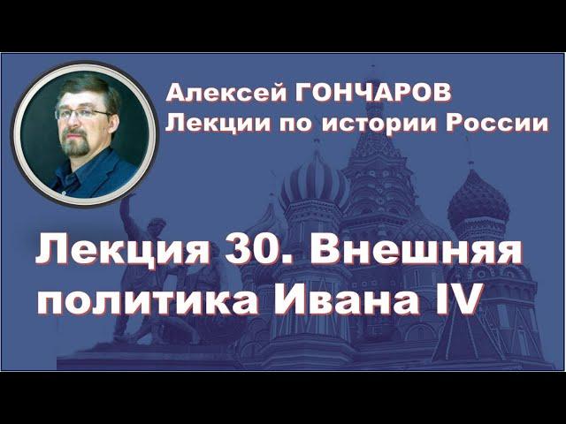 История России с Алексеем ГОНЧАРОВЫМ. Лекция 30. Внешняя политика Ивана IV