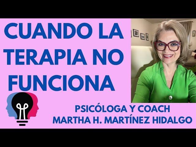 CUANDO LA TERAPIA NO FUNCIONA. Psicóloga y Coach Martha H. Martínez Hidalgo