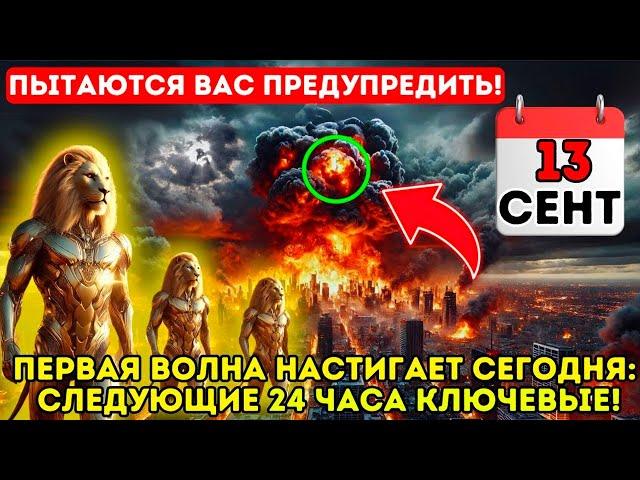 !Предупреждение от Львов Сириуса! 13 сентября года! ПЕРВАЯ ВОЛНА ПОРТАЛА 13/9 НАСТУПАЕТ СЕГОДНЯ!