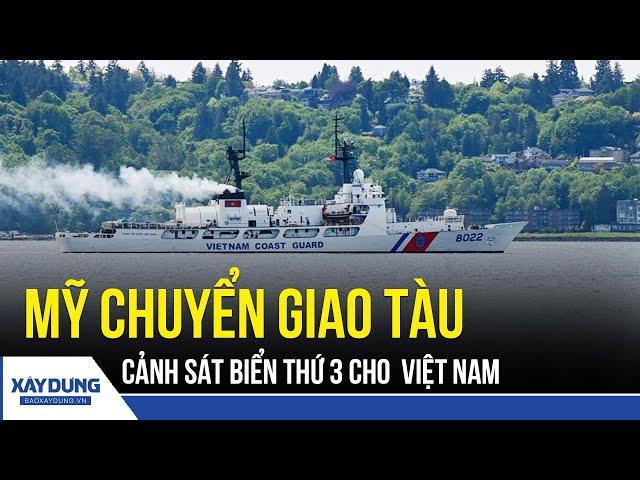 Mỹ chuyển giao tàu tuần tra cho Cảnh sát biển Việt Nam nhân kỷ niệm 30 năm quan hệ ngoại giao | BXD