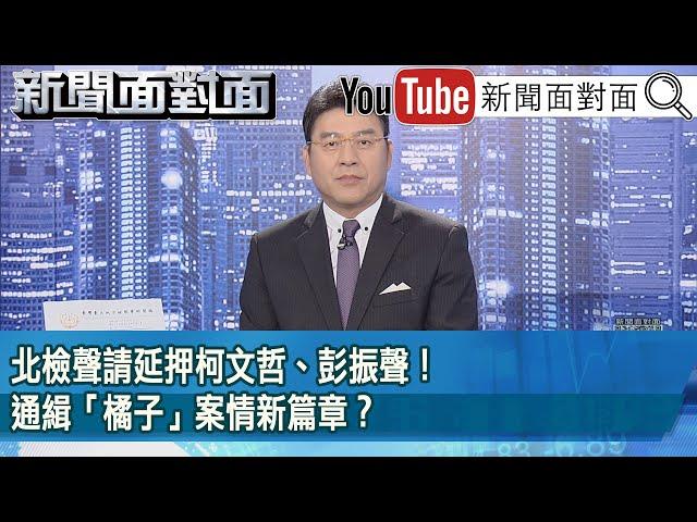 《北檢聲請延押柯文哲、彭振聲！通緝「橘子」案情新篇章？》【2024.10.25新聞面對面』】