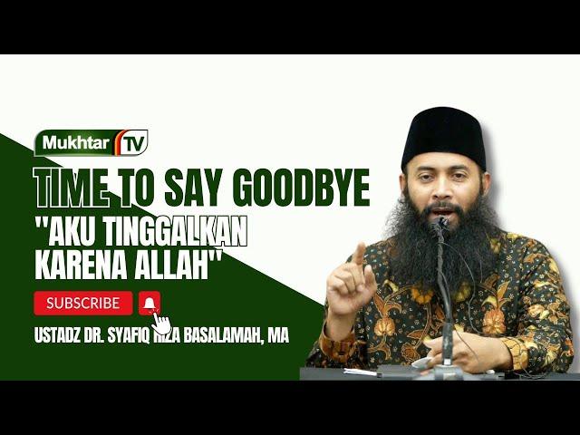 Time to Say Goodbye "Aku Tinggalkan Karena Allah" - Ustadz DR Syafiq Riza Basalamah MA