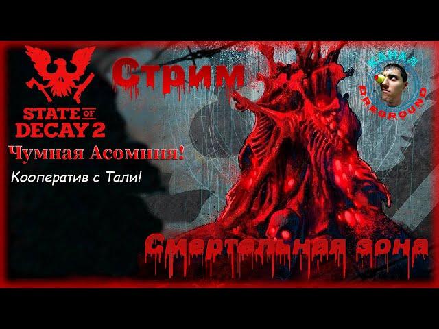 State of Decay 2.Стрим! Смертельная зона! Чумная Асомния. Кооператив с Тали. Часть 8.