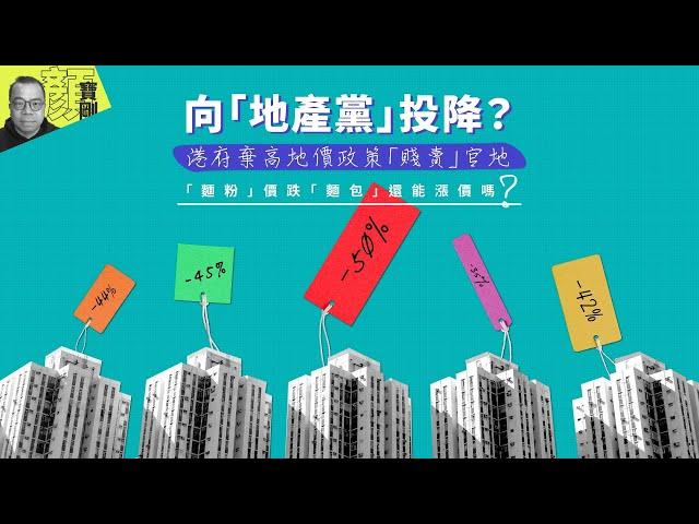 【財經拆局】向「地產黨」投降？　港府棄高地價政策「賤賣」官地　「麵粉」價跌「麵包」還能漲價嗎？