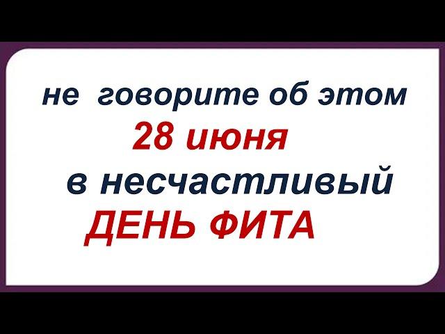 28 июня.НЕСЧАСТЛИВЫЙ ДЕНЬ ФИТА. Обряды, приметы , традиции