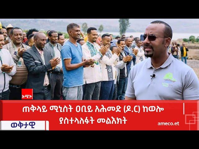 ጠቅላይ ሚኒስት ዐቢይ አሕመድ (ዶ.ር) ከወሎ ያስተላለፉት መልእክት