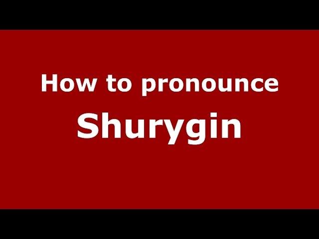 How to pronounce Shurygin (Russian/Russia) - PronounceNames.com