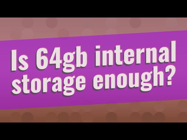 Is 64gb internal storage enough?