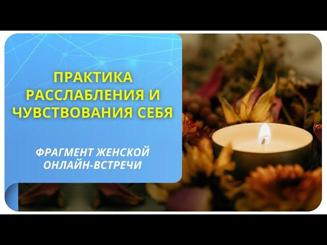 Практика расслабления и чувствования себя. Фрагмент открытой онлайн-встречи