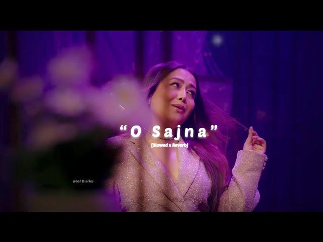 “O Sajna” - Neha Kakkar️ | Maine  Payal Hai Chhankai | Slowed x Reverb | Lofi Diaries