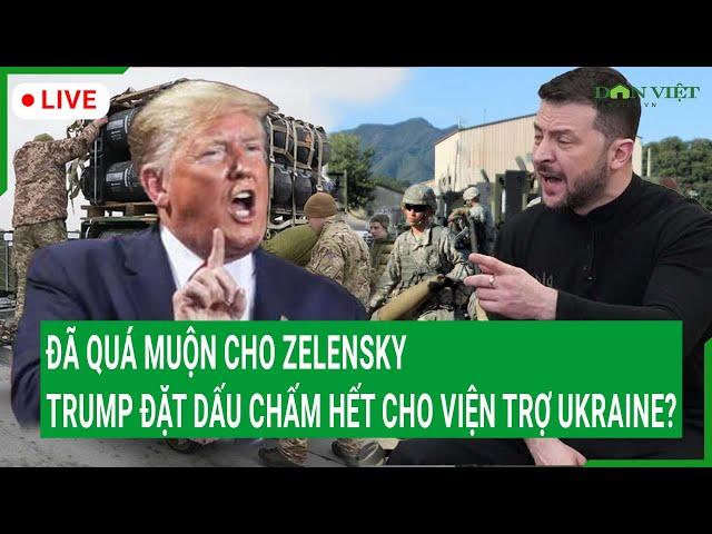 Trực tiếp: Quá muộn cho Zelensky, Trump đặt dấu chấm hết cho viện trợ Ukraine?