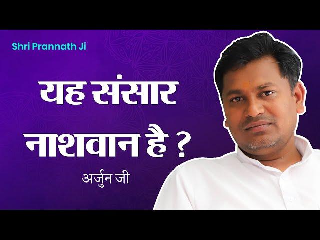 संसार नाशवान है ? - परम सत्य की खोज | Arjun Ji | Shri Prannath Ji @SPJIN