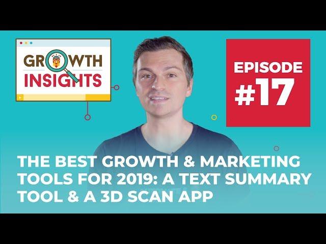 The Best Growth & Marketing Tools for 2019: a 3D Scan App & Text Summary Tool | Growth Insights #17