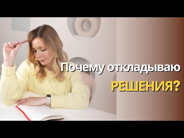 Почему откладываю решения?