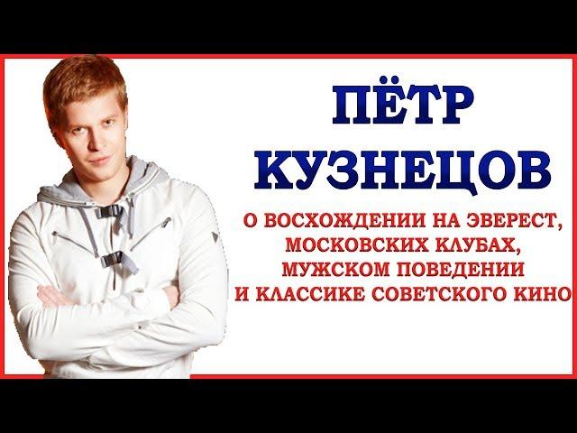 Пётр Кузнецов о восхождении на Эверест, московских клубах, мужском поведении и советском кино