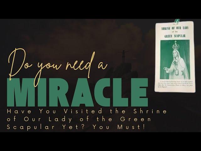 Do You Need a Miracle? Have You Visited the Shrine of Our Lady of the Green Scapular Yet? You Must!