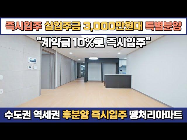 후분양 즉시입주, 수도권 초역세권 특별분양 아파트, 실입주금 3천만원, 계약금만으로 바로 입주 가능한 1군 브랜드 땡처리아파트