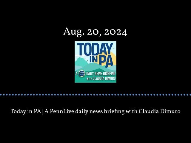 Today in PA | A PennLive daily news briefing with Claudia Dimuro - Aug. 20, 2024