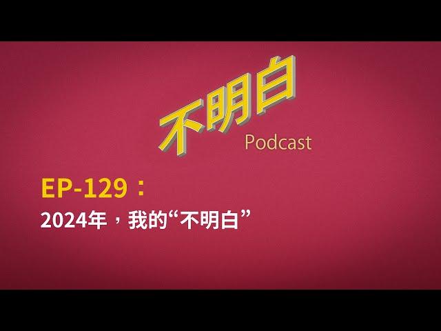 EP-129 2024年，我的“不明白” 丨中国丨经济丨裁员丨特权丨政治抑郁丨国企丨人权丨小粉红丨体制丨自由派丨台湾丨习近平丨共产党