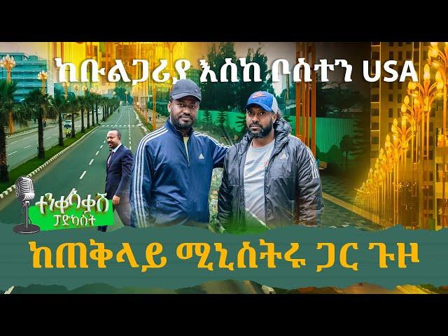 ተጀመረ️ ተንቀሳቃሹ ፖድካስት ከጠቅላይ ሚኒስትሩ ጋር️ ከቡልጋሪያ እስከ ቦስተን USA! አዲስና የተለየ አቀራረብ!