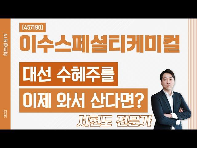 이수스페셜티케미컬(457190) - 대선 수혜주를 이제 와서 산다면?