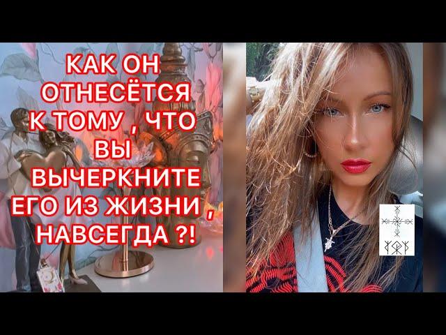 КАК ОН ОТНЕСЕТСЯ К ТОМУ, ЧТО ВЫ ВЫЧЕРКНИТЕ ЕГО ИЗ ЖИЗНИ, НАВСЕГДА ?!