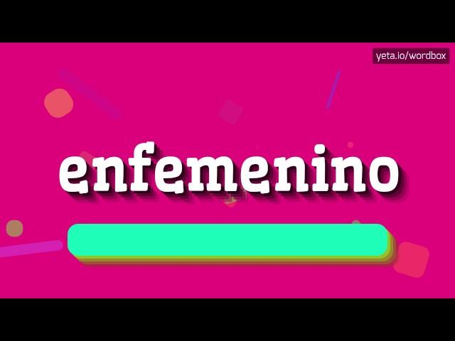 ENFEMENINO - HOW TO PRONOUNCE IT!?