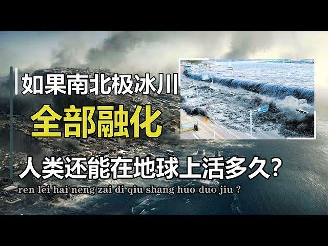 如果地球上的冰川全部融化，海平面上升70米，人类还能活多久？【万物知识局】