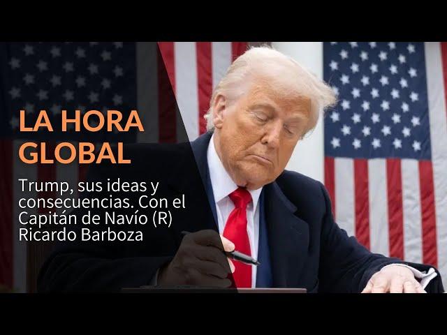 La Hora Global: Trump, sus ideas y consecuencias. Con el Capitán de Navío (R) Ricardo Barboza