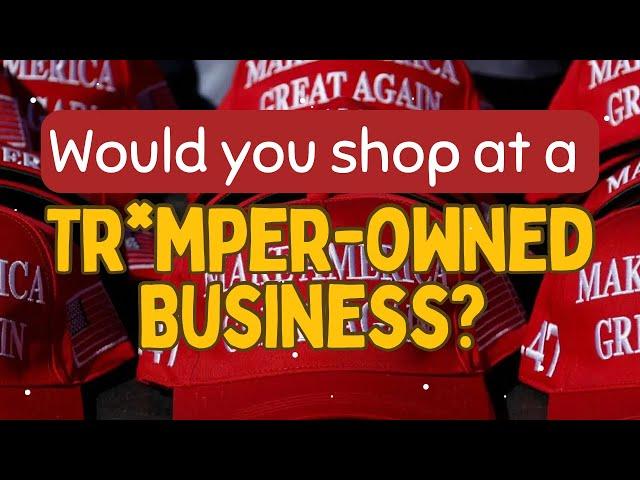 Would You Shop at a Tr*mper-owned Business?