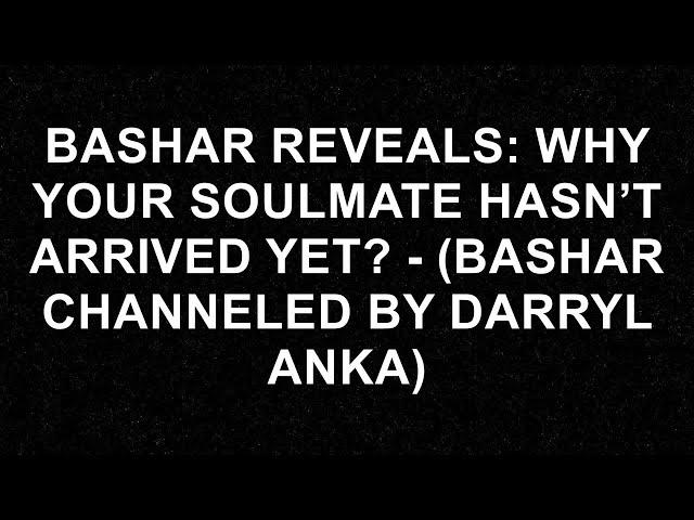 Unlock the Mystery: Why Your Soulmate Hasn't Arrived Yet! - Insights from Bashar Channeled by Darr