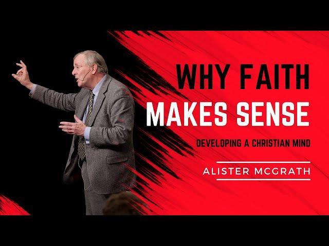 Alister McGrath: Why Faith Makes Sense - On Developing a Christian Mind.