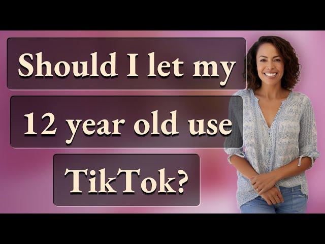 Should I let my 12 year old use TikTok?