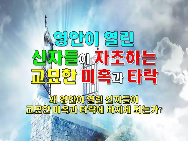 영안이 열린 신자들이 자초하는 교묘한 미혹과 타락 ( 왜 영안이 열린 신자들이 교묘한 미혹과 타락에 빠지게 되는가? )