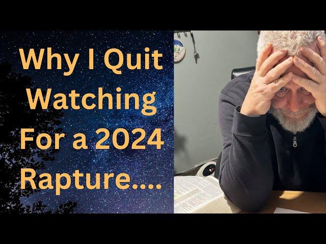 Why I Quit Watching For a 2024 Rapture...:)