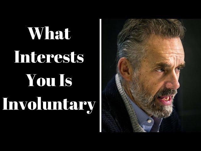 Jordan Peterson ~ What Interests You Is Involuntary