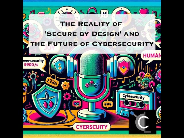 The Reality of 'Secure by Design' and the Future of Cybersecurity