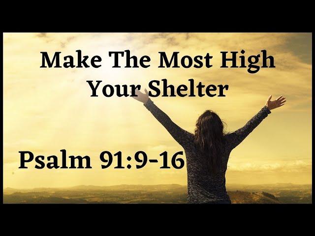 Make The Most High Your Shelter - Psalm 91:9-16