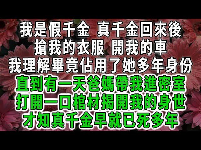 我是假千金 真千金回來後，搶我的衣服 開我的車，我理解畢竟佔用了她多年身份，直到有一天爸媽帶我進密室，打開一口棺材揭開我的身世，才知真千金早就已死多年#荷上清風 #爽文