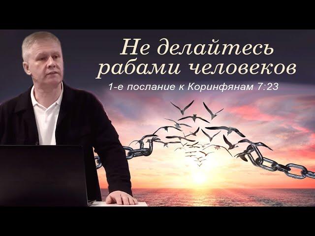 Не делайтесь рабами человеков | Свобода во Христе | Проповедь