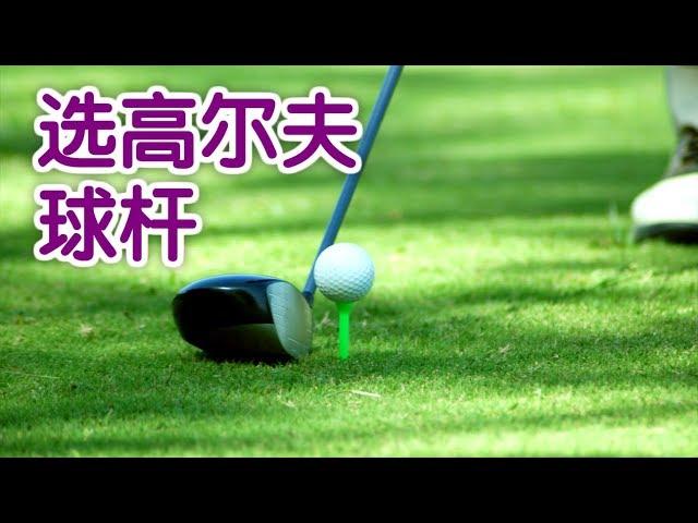 如何挑选高尔夫球杆？|高尔夫教学：Pick The Right Golf Clubs