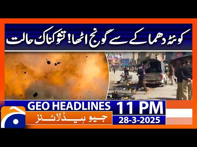 𝐐𝐮𝐞𝐭𝐭𝐚 𝐁𝐥𝐚𝐬𝐭.. - 𝐀𝐥𝐚𝐫𝐦𝐢𝐧𝐠 𝐒𝐢𝐭𝐮𝐚𝐭𝐢𝐨𝐧..!! | Geo News Headlines 11 PM (28th March 2025)