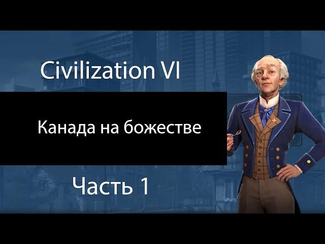 Канада на божестве. Часть 1. Варварский замес. Civilization VI