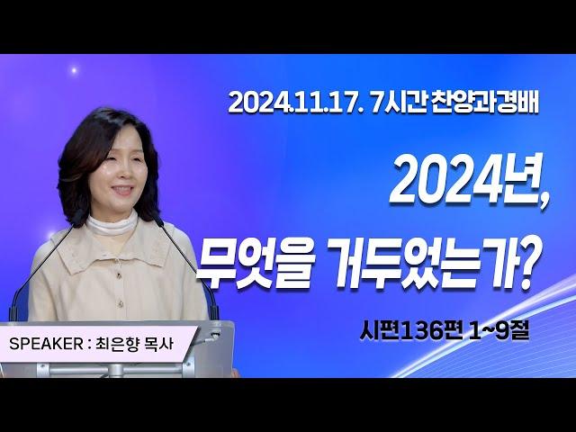 [2024년11월17일 7시간찬양과경배] 2024년, 무엇을 거두었는가?