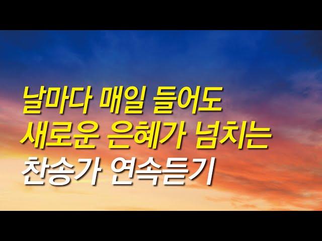 [찬송가모음] 날마다 매일 들어도 새로운 은혜가 넘치는 찬송가 연속듣기 (찬송가연속듣기,기도찬송,찬송가 연속 듣기)