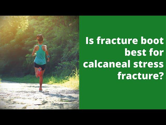 Is fracture boot best for calcaneal stress fracture?